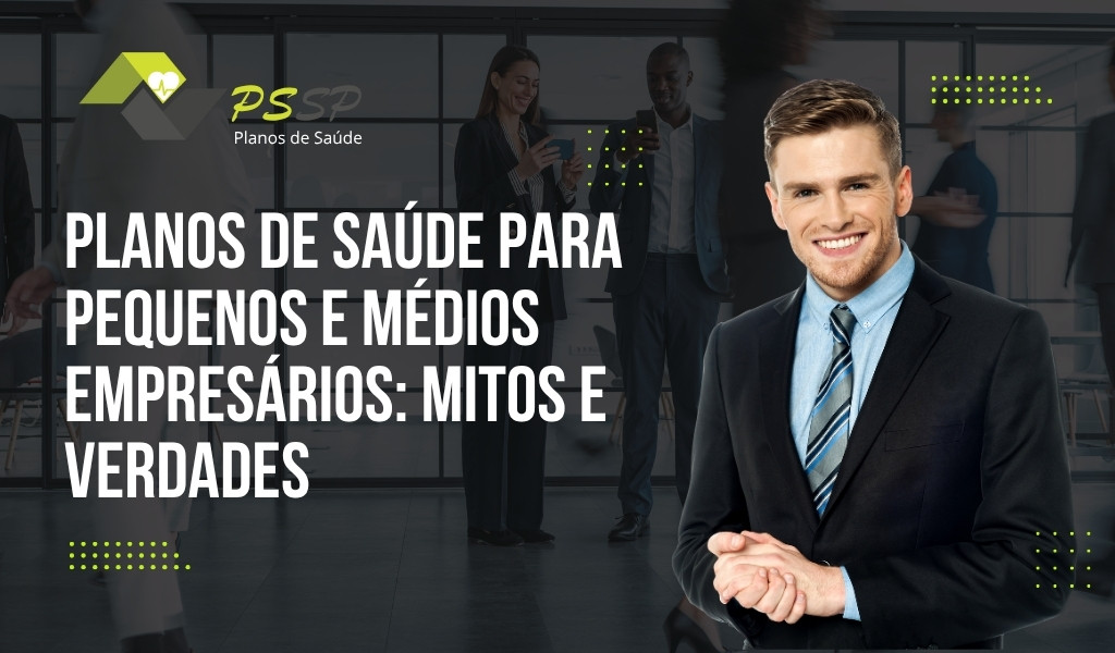 Planos de saúde para pequenos e médios empresários: mitos e verdades Planos de saúde para pequenos e médios empresários: mitos e verdades